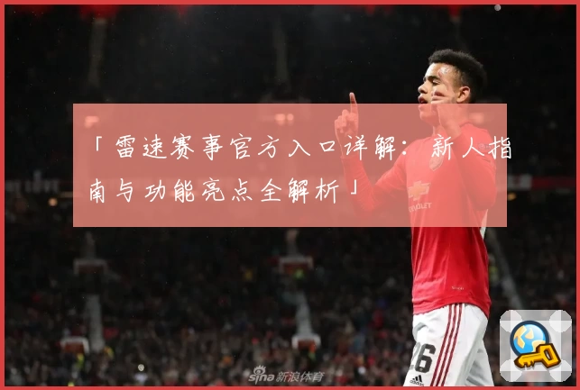 「雷速赛事官方入口详解：新人指南与功能亮点全解析」