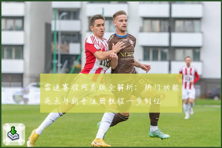 雷速赛程网页版全解析：热门功能亮点与新手注册教程一步到位