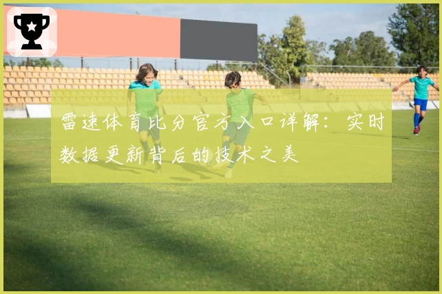 雷速体育比分官方入口详解：实时数据更新背后的技术之美