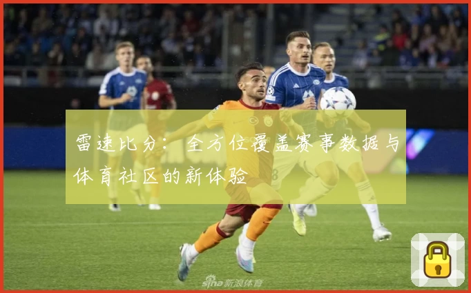 雷速比分：全方位覆盖赛事数据与体育社区的新体验