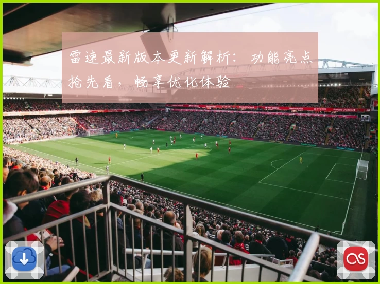 雷速最新版本更新解析：功能亮点抢先看，畅享优化体验