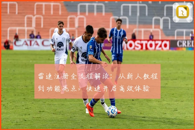 雷速注册全流程解读：从新人教程到功能亮点，快速开启高效体验