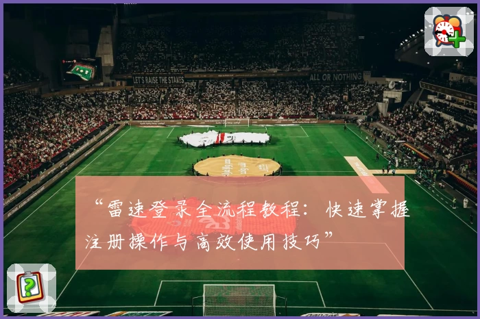 “雷速登录全流程教程：快速掌握注册操作与高效使用技巧”