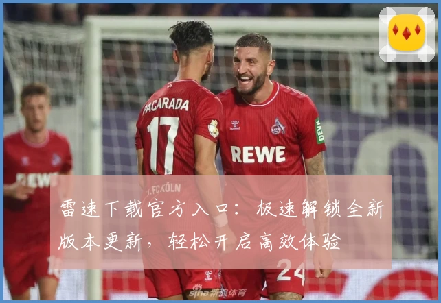 雷速下载官方入口：极速解锁全新版本更新，轻松开启高效体验
