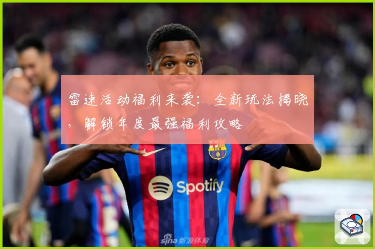 雷速活动福利来袭：全新玩法揭晓，解锁年度最强福利攻略