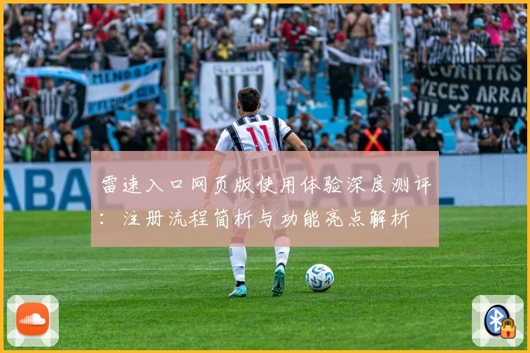 雷速入口网页版使用体验深度测评：注册流程简析与功能亮点解析