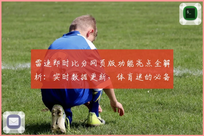 雷速即时比分网页版功能亮点全解析：实时数据更新，体育迷的必备神器