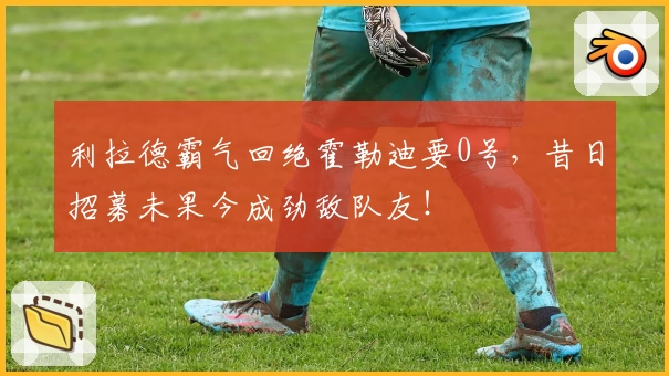 利拉德霸气回绝霍勒迪要0号,昔日招募未果今成劲敌队友!