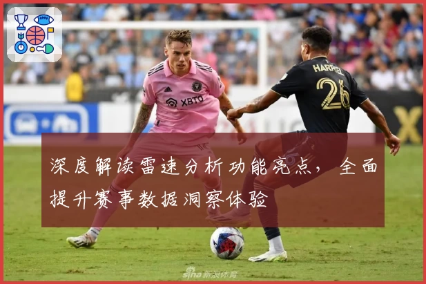 深度解读雷速分析功能亮点，全面提升赛事数据洞察体验