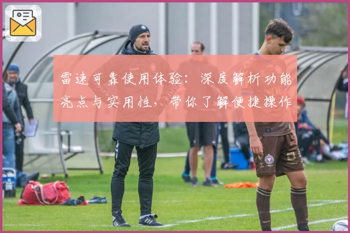 雷速可靠使用体验：深度解析功能亮点与实用性，带你了解便捷操作的秘诀