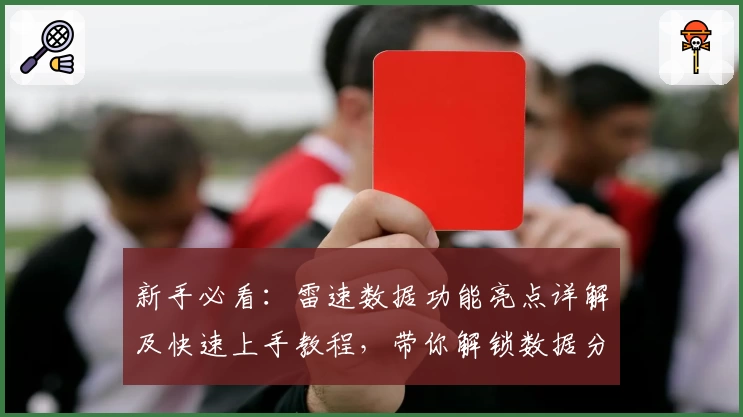 新手必看：雷速数据功能亮点详解及快速上手教程，带你解锁数据分析新体验